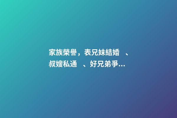 家族榮譽，表兄妹結婚、叔嫂私通、好兄弟爭女人